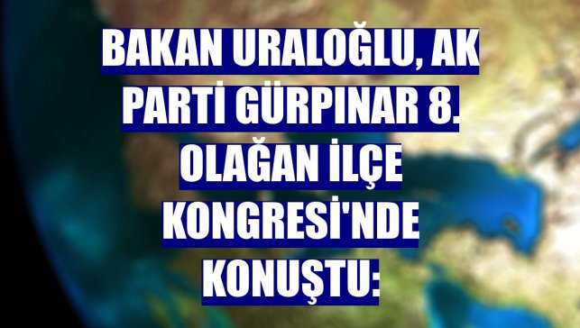 Bakan Uraloğlu, AK Parti Gürpınar 8. Olağan İlçe Kongresi'nde konuştu: