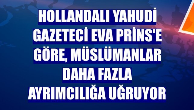 Hollandalı Yahudi gazeteci Eva Prins'e göre, Müslümanlar daha fazla ayrımcılığa uğruyor