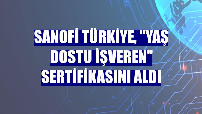Sanofi Türkiye, "Yaş Dostu İşveren" sertifikasını aldı
