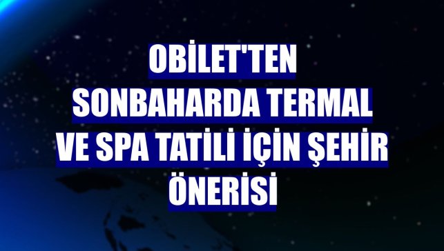 Obilet'ten sonbaharda termal ve SPA tatili için şehir önerisi