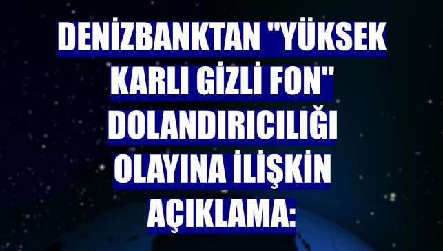 DenizBanktan "yüksek karlı gizli fon" dolandırıcılığı olayına ilişkin açıklama: