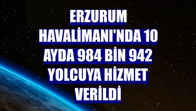 Erzurum Havalimanı'nda 10 ayda 984 bin 942 yolcuya hizmet verildi