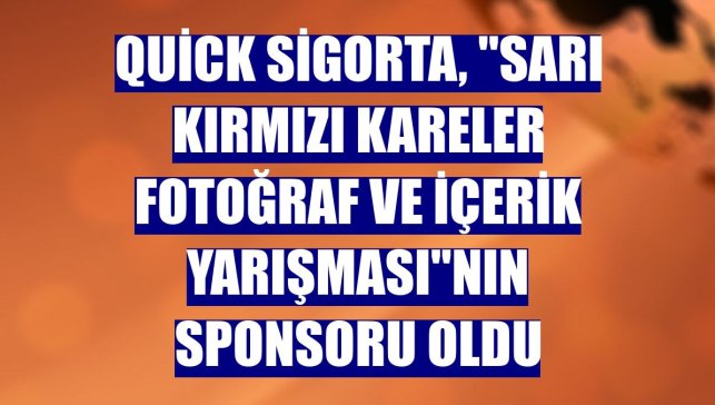 Quick Sigorta, "Sarı Kırmızı Kareler Fotoğraf ve İçerik Yarışması"nın sponsoru oldu