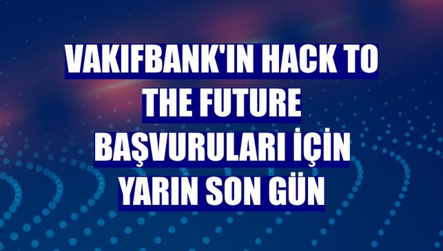 VakıfBank'ın Hack to the Future başvuruları için yarın son gün