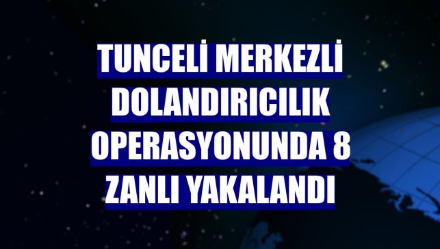 Tunceli merkezli dolandırıcılık operasyonunda 8 zanlı yakalandı