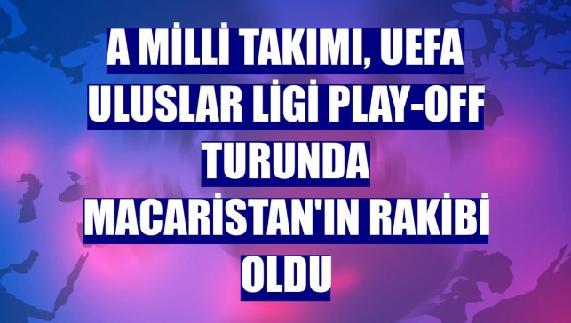 A Milli Takımı, UEFA Uluslar Ligi play-off turunda Macaristan'ın rakibi oldu