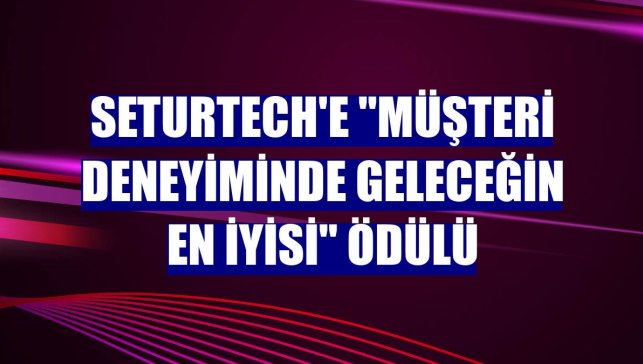SeturTech'e "Müşteri Deneyiminde Geleceğin En İyisi" ödülü