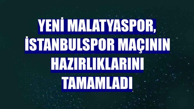 Yeni Malatyaspor, İstanbulspor maçının hazırlıklarını tamamladı