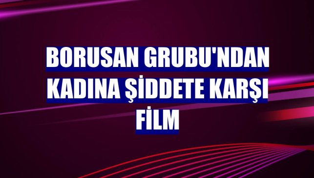 Borusan Grubu'ndan kadına şiddete karşı film