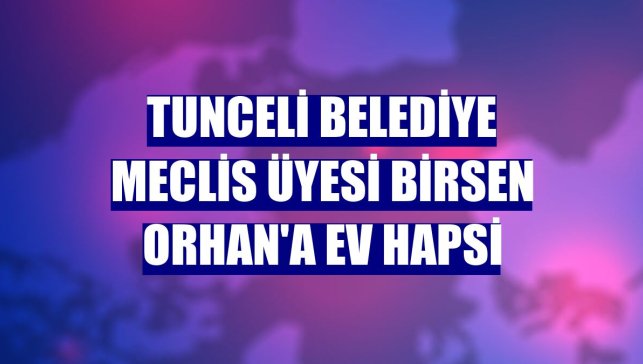 Tunceli Belediye Meclis Üyesi Birsen Orhan'a ev hapsi
