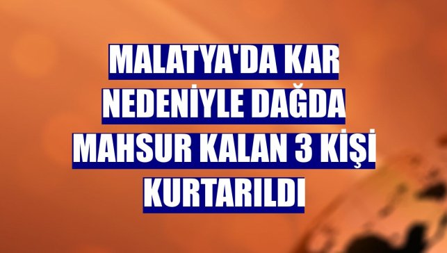 Malatya'da kar nedeniyle dağda mahsur kalan 3 kişi kurtarıldı