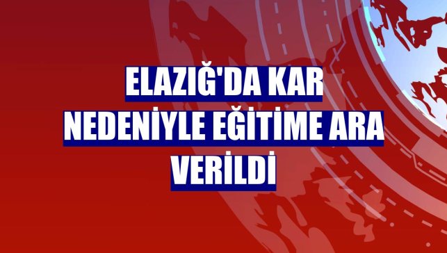 Elazığ'da kar nedeniyle eğitime ara verildi