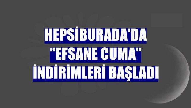 Hepsiburada'da "Efsane Cuma" indirimleri başladı