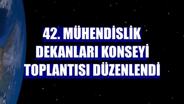 42. Mühendislik Dekanları Konseyi Toplantısı düzenlendi