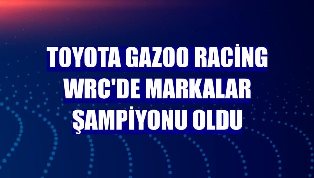 TOYOTA GAZOO Racing WRC'de Markalar Şampiyonu oldu
