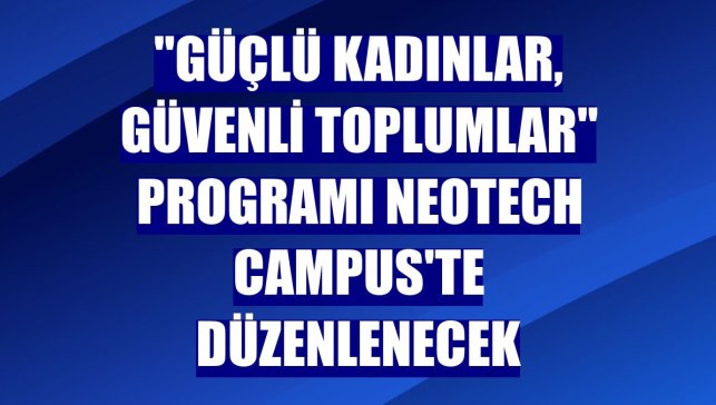 "Güçlü Kadınlar, Güvenli Toplumlar" programı NeoTech Campus'te düzenlenecek
