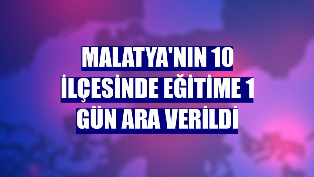 Malatya'nın 10 ilçesinde eğitime 1 gün ara verildi