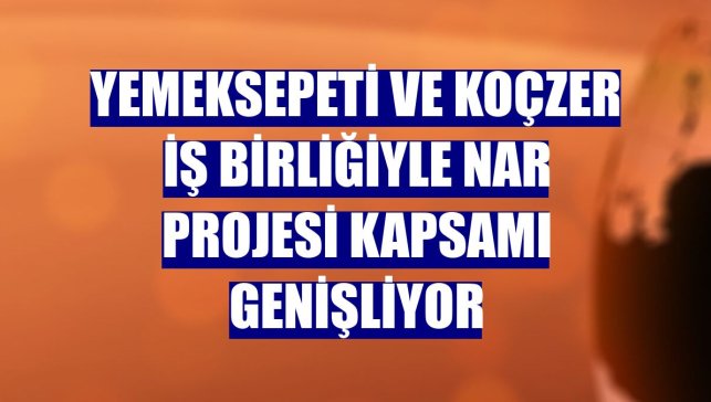 Yemeksepeti ve KoçZer iş birliğiyle NAR Projesi kapsamı genişliyor