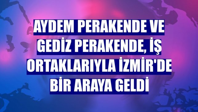 Aydem Perakende ve Gediz Perakende, iş ortaklarıyla İzmir'de bir araya geldi