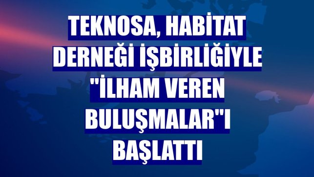 Teknosa, Habitat Derneği işbirliğiyle "İlham Veren Buluşmalar"ı başlattı