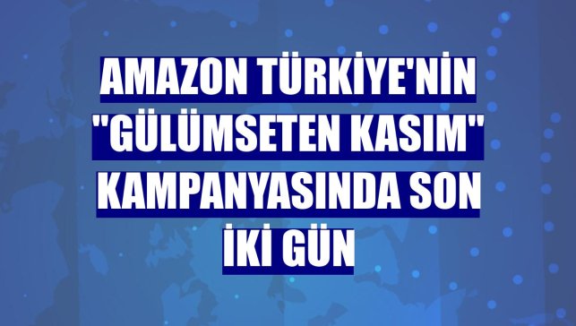 Amazon Türkiye'nin "Gülümseten Kasım" kampanyasında son iki gün