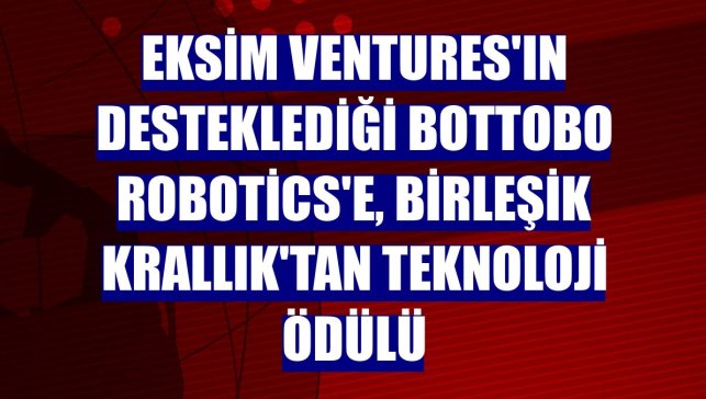 Eksim Ventures'ın desteklediği Bottobo Robotics'e, Birleşik Krallık'tan teknoloji ödülü