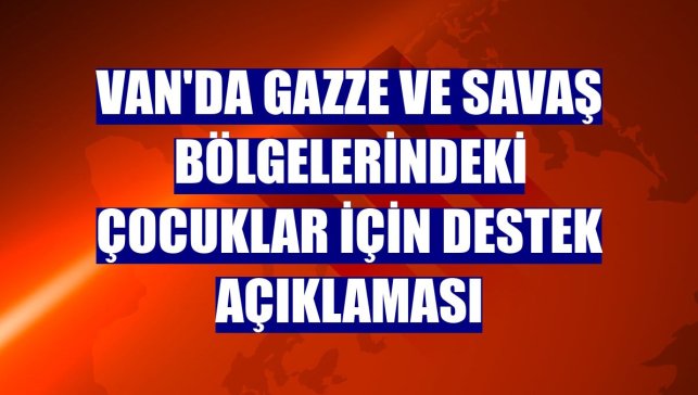 Van'da Gazze ve savaş bölgelerindeki çocuklar için destek açıklaması