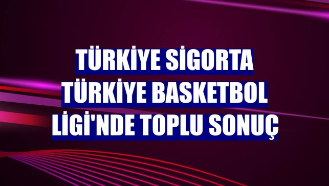 Türkiye Sigorta Türkiye Basketbol Ligi'nde toplu sonuç
