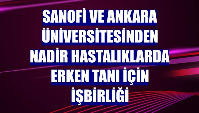Sanofi ve Ankara Üniversitesinden nadir hastalıklarda erken tanı için işbirliği