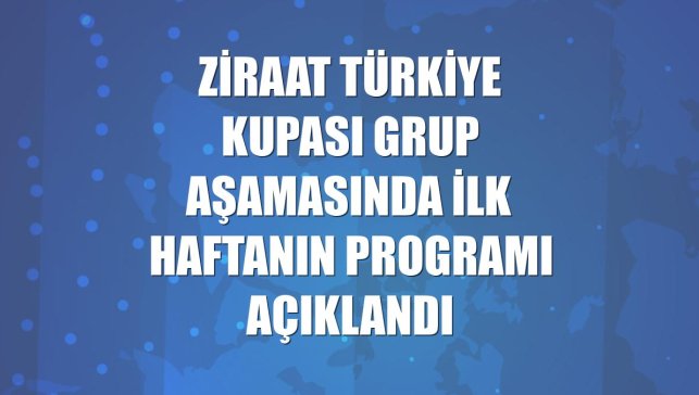 Ziraat Türkiye Kupası grup aşamasında ilk haftanın programı açıklandı