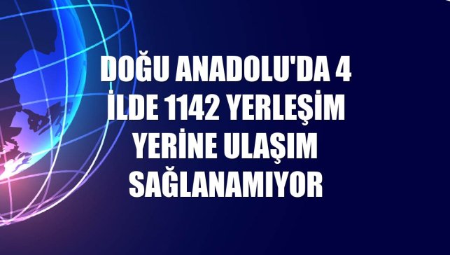 Doğu Anadolu'da 4 ilde 1142 yerleşim yerine ulaşım sağlanamıyor