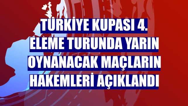 Türkiye Kupası 4. eleme turunda yarın oynanacak maçların hakemleri açıklandı