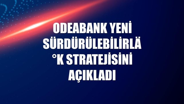Odeabank yeni sürdürülebilirlik stratejisini açıkladı