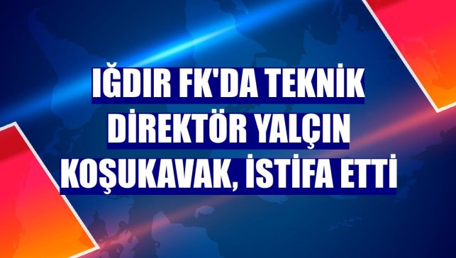 Iğdır FK'da teknik direktör Yalçın Koşukavak, istifa etti
