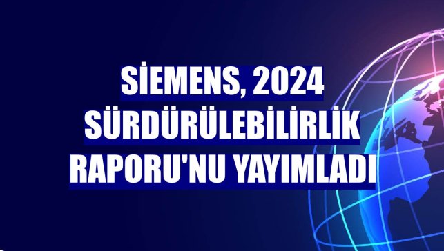 Siemens, 2024 Sürdürülebilirlik Raporu'nu yayımladı