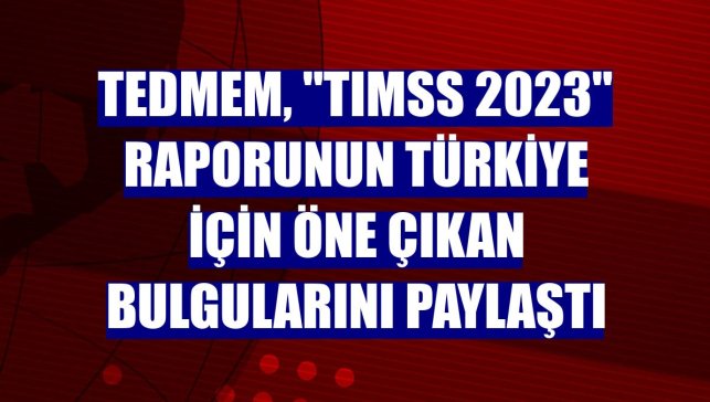 TEDMEM, "TIMSS 2023" raporunun Türkiye için öne çıkan bulgularını paylaştı