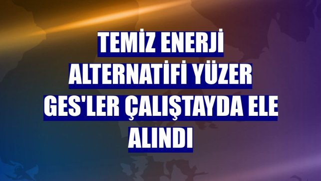 Temiz enerji alternatifi yüzer GES'ler çalıştayda ele alındı
