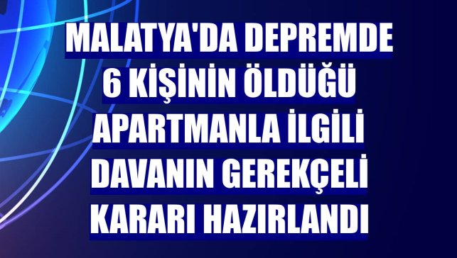 Malatya'da depremde 6 kişinin öldüğü apartmanla ilgili davanın gerekçeli kararı hazırlandı