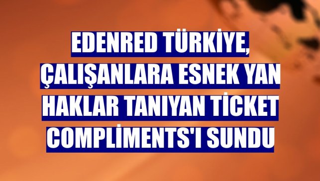 Edenred Türkiye, çalışanlara esnek yan haklar tanıyan Ticket Compliments'ı sundu