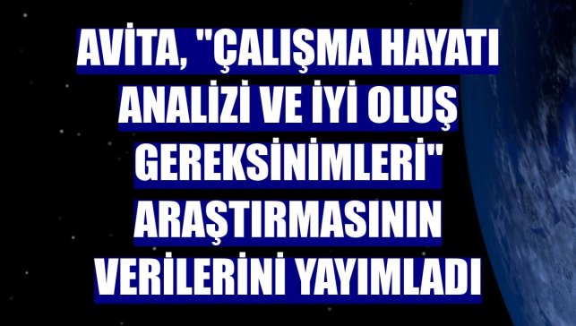 AVİTA, "Çalışma Hayatı Analizi ve İyi Oluş Gereksinimleri" araştırmasının verilerini yayımladı