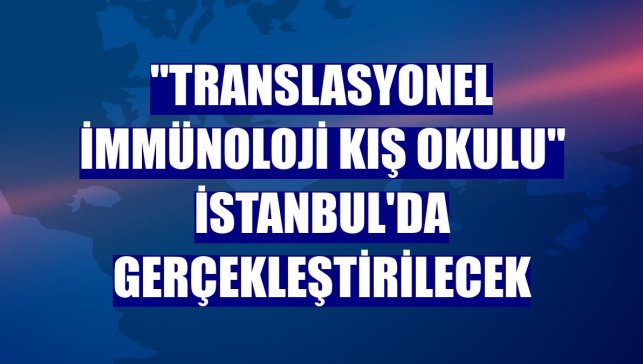 "Translasyonel İmmünoloji Kış Okulu" İstanbul'da gerçekleştirilecek
