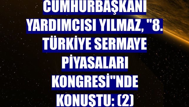 Cumhurbaşkanı Yardımcısı Yılmaz, "8. Türkiye Sermaye Piyasaları Kongresi"nde konuştu: (2)