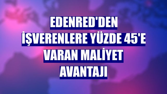 Edenred'den işverenlere yüzde 45'e varan maliyet avantajı