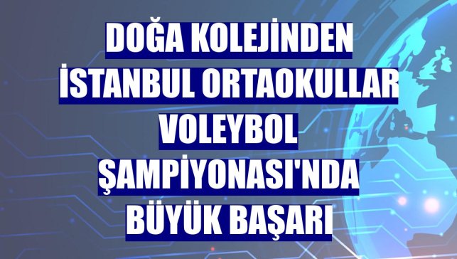 Doğa Kolejinden İstanbul Ortaokullar Voleybol Şampiyonası'nda büyük başarı