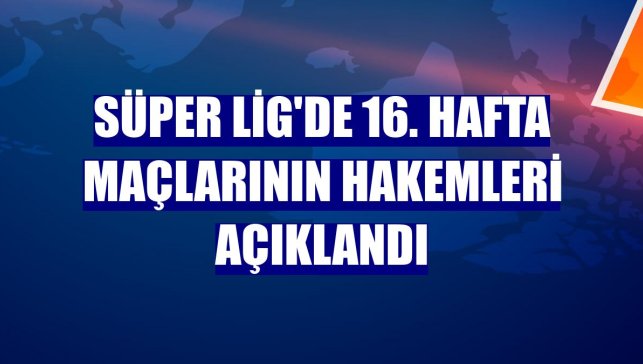 Süper Lig'de 16. hafta maçlarının hakemleri açıklandı