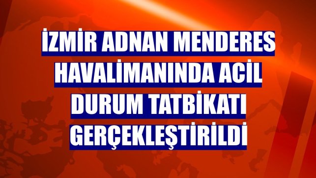İzmir Adnan Menderes Havalimanında acil durum tatbikatı gerçekleştirildi