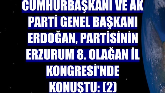 Cumhurbaşkanı ve AK Parti Genel Başkanı Erdoğan, partisinin Erzurum 8. Olağan İl Kongresi'nde konuştu: (2)