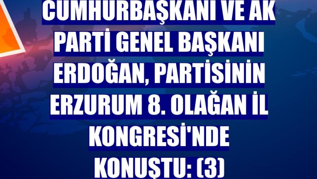 Cumhurbaşkanı ve AK Parti Genel Başkanı Erdoğan, partisinin Erzurum 8. Olağan İl Kongresi'nde konuştu: (3)