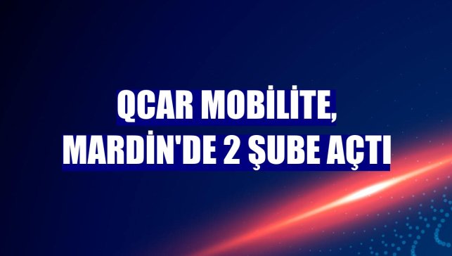 QCAR Mobilite, Mardin'de 2 şube açtı