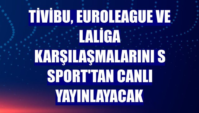 Tivibu, EuroLeague ve LaLiga karşılaşmalarını S Sport'tan canlı yayınlayacak